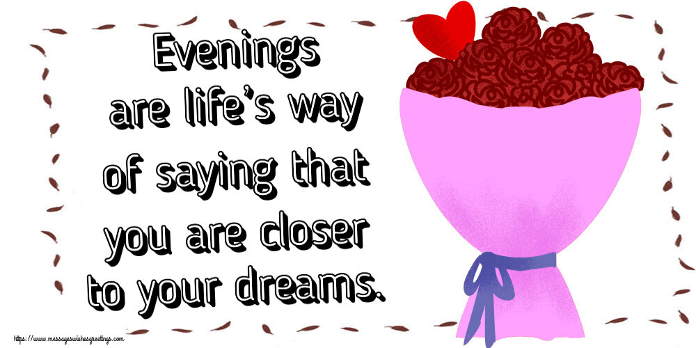 Evenings are life’s way of saying that you are closer to your dreams.